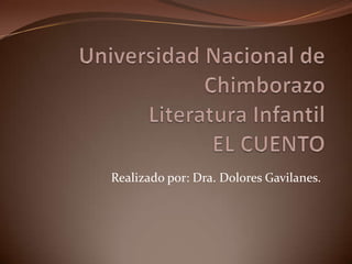 Universidad Nacional de ChimborazoLiteratura Infantil EL CUENTO Realizado por: Dra. Dolores Gavilanes. 