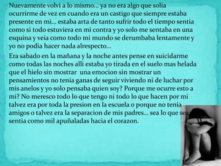  Nuevamente volvi a lo mismo… ya no era algo que solia
  ocurrirme de vez en cuando era un castigo que siempre estaba
  p...