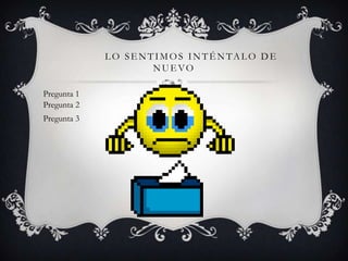 LO SENTIMOS INTÉNTALO DE
                    NUEVO

Pregunta 1
Pregunta 2
Pregunta 3
 