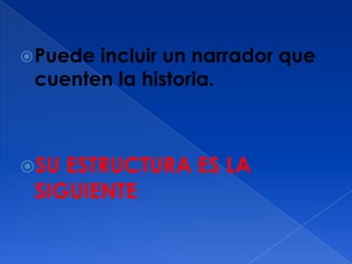  Puedeincluir un narrador que
 cuenten la historia.



SU ESTRUCTURA ES LA
 SIGUIENTE:
 