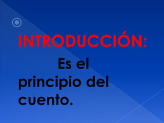 
INTRODUCCIÓN:
      Es el
principio del
cuento.
 