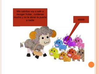 Mis cabritos voy a salir a
recoger frutas , cuídense
mucho y no le abran la puerta
a nadie siiiiiiiiii