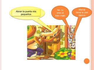 No ,tu Mamá
Abran la puerta mis tiene la piel
eres el
pequeños blanca
lobo malo