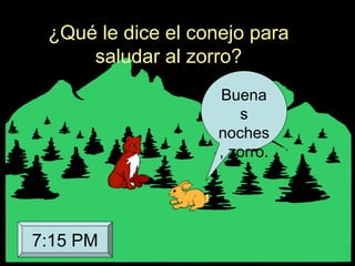 ¿Qué le dice el conejo para
saludar al zorro?
Buena
s
noches
, zorro.
7:15 PM
 