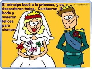El príncipe besó a la princesa, y se
despertaron todos. Celebraron la
boda y
vivieron
felices
para
siempre.
 