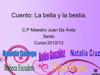Cuento: La bella y la bestia.

    C.P Maestro Juan De Ávila
             Sexto
         Curso:2012/13
 