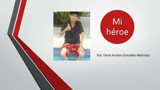 Mi
héroe
Por: Dario Andres Gonzalez Martinez

 