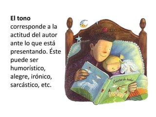 El tono
corresponde a la
actitud del autor
ante lo que está
presentando. Éste
puede ser
humorístico,
alegre, irónico,
sarcástico, etc.

 