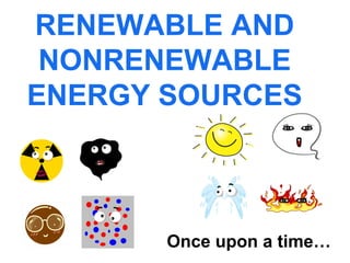 RENEWABLE AND
NONRENEWABLE
ENERGY SOURCES

Once upon a time…

 