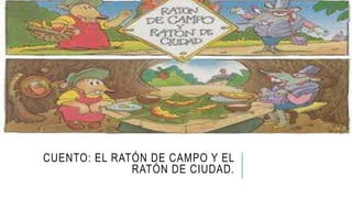 CUENTO: EL RATÓN DE CAMPO Y EL 
RATÓN DE CIUDAD. 
 