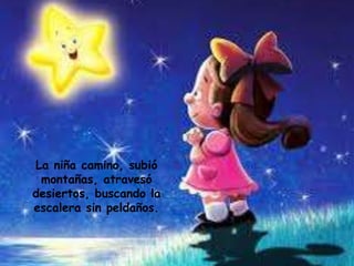 La niña camino, subió
montañas, atravesó
desiertos, buscando la
escalera sin peldaños.
 