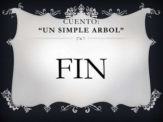 CUENTO:
“UN SIMPLE ARBOL”
FIN
 