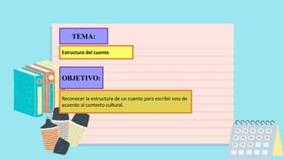 OBJETIVO:
Reconocer la estructura de un cuento para escribir uno de
acuerdo al contexto cultural.
Estructura del cuento
TEMA:
 