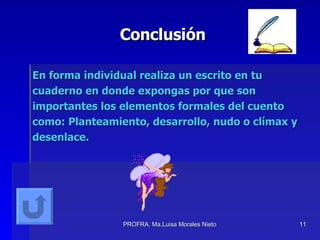 Conclusión En forma individual realiza un escrito en tu cuaderno en donde expongas por que son importantes los elementos  formales del cuento como: Planteamiento, desarrollo, nudo o clímax y desenlace. 