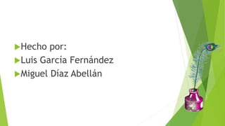 Hecho por:
Luis García Fernández
Miguel Díaz Abellán
 