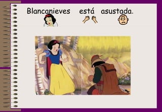 Blancanieves  está  asustada .  