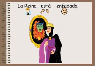 La Reina  está  enfadada. 