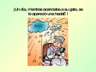 ¡Un día, mientras acariciaba a su gato, se le apareció una hada…! 