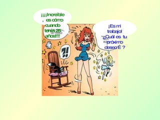 ¡¡¡¡Increíble,  es cómo cuando tenía 25 años!!!! ¡Es mi trabajo! ¿Cuál es  tu próximo deseo …? 