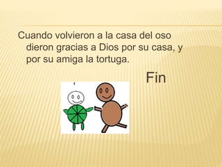 Cuando volvieron a la casa del oso
dieron gracias a Dios por su casa, y
por su amiga la tortuga.
Fin
 