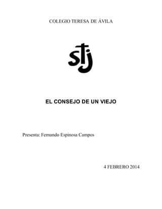COLEGIO TERESA DE ÁVILA
EL CONSEJO DE UN VIEJO
Presenta: Fernando Espinosa Campos
4 FEBRERO 2014
 