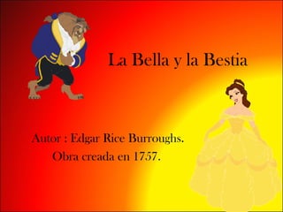 La Bella y la Bestia Autor : Edgar Rice Burroughs. Obra creada en 1757 .  