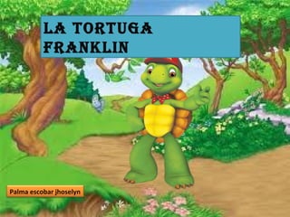 La tortuga
FrankLin

Palma escobar jhoselyn

 