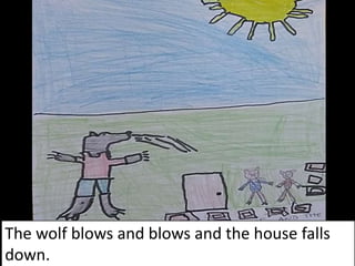 The wolf blows and blows and the house falls
down.
 
