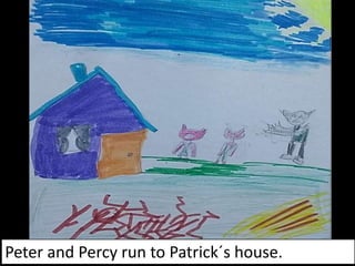 Peter and Percy run to Patrick´s house.
 