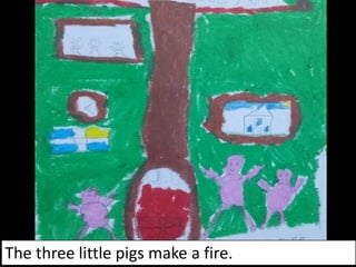 The three little pigs make a fire.
 