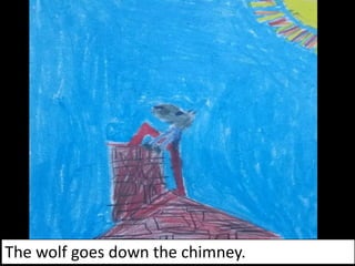The wolf goes down the chimney.
 