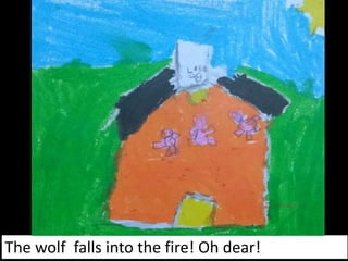The wolf falls into the fire! Oh dear!
 