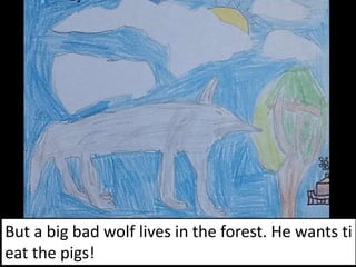 But a big bad wolf lives in the forest. He wants ti
eat the pigs!
 