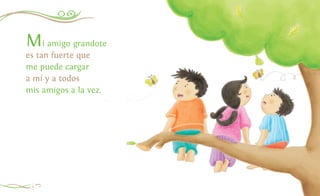 Mi amigo grandote
es tan fuerte que
me puede cargar
a mí y a todos
mis amigos a la vez.
4
 