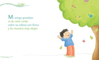 8
Mi amigo grandote
es de color verde
cubre su cabeza con flores
y las muestra muy alegre.
 