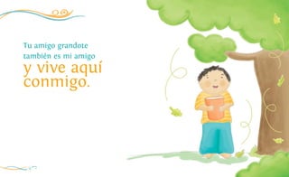14
Tu amigo grandote
también es mi amigo
y vive aquí
conmigo.
 