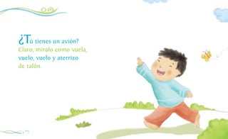 ¿Tú tienes un avión?
Claro, míralo como vuela,
vuelo, vuelo y aterrizo
de talón.
4
 