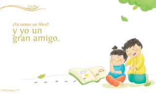 14
¿Tú tienes un libro?
y yo un
gran amigo.
 