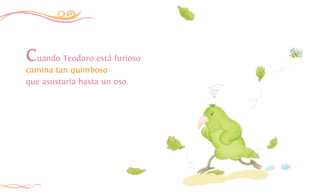6
Cuando Teodoro está furioso
camina tan quimboso
que asustaría hasta un oso.