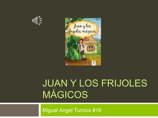 JUAN Y LOS FRIJOLES 
MÁGICOS 
Miguel Angel Turcios #18 
 