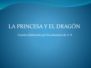 LA PRINCESA Y EL DRAGÓN
Cuento elaborado por los alumnos de 2º A