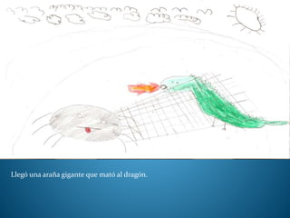 Llegó una araña gigante que mató al dragón.