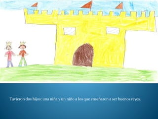 Tuvieron dos hijos: una niña y un niño a los que enseñaron a ser buenos reyes.