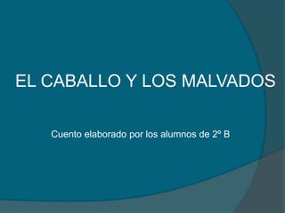 EL CABALLO Y LOS MALVADOS
Cuento elaborado por los alumnos de 2º B
 