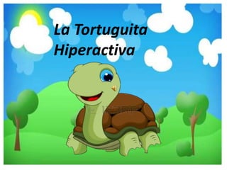 La Tortuguita 
Hiperactiva 
 