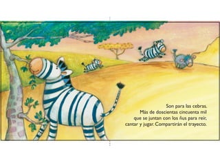 Son para las cebras.
Más de doscientas cincuenta mil
que se juntan con los ñus para reír,
cantar y jugar. Compartirán el trayecto.
 
