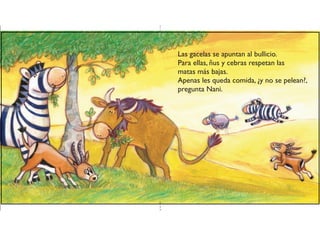 Las gacelas se apuntan al bullicio.
Para ellas, ñus y cebras respetan las
matas más bajas.
Apenas les queda comida, ¿y no se pelean?,
pregunta Nani.
 