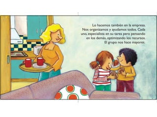 Lo hacemos también en la empresa.
Nos organizamos y ayudamos todos. Cada
uno, especialista en su tarea pero pensando
en los demás, optimizando los recursos.
El grupo nos hace mayores.
 