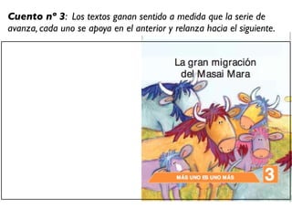 Cuento nº 3: Los textos ganan sentido a medida que la serie de
avanza, cada uno se apoya en el anterior y relanza hacia el siguiente.
 