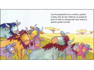 Los ñus pequeños han crecido y padres
e hijos, más de dos millones, se preparan
para el viaje. La temporada seca avanza y
apenas queda comida.
 